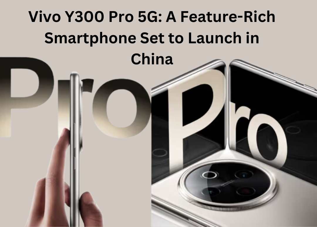 Vivo Y300 Pro 5G: A Feature-Rich Smartphone Set to Launch in China